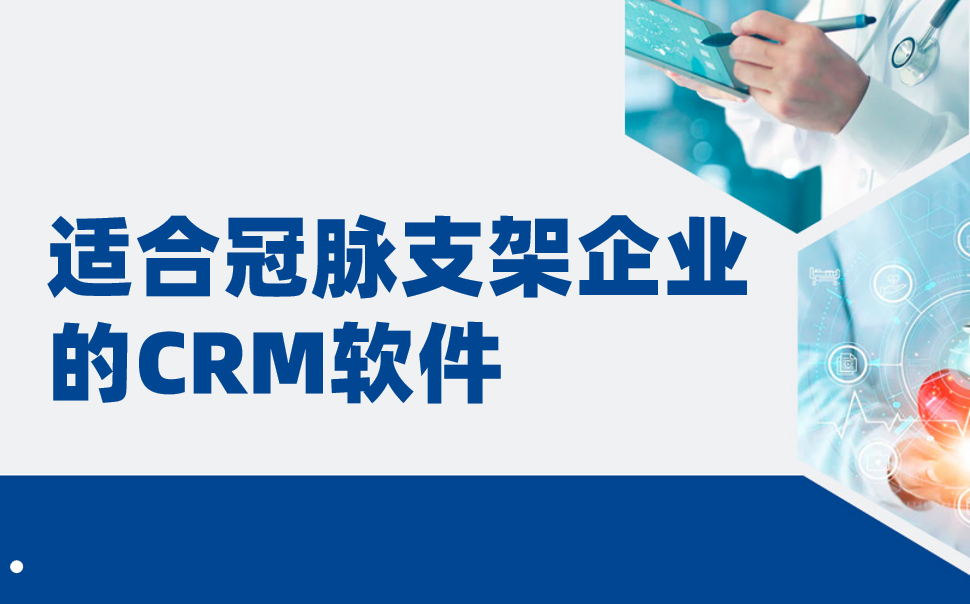 适合冠脉支架企业的CRM软件，医疗CRM深度盘点（2025年）