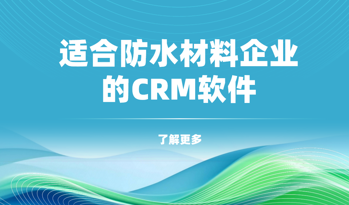2025年,盘点几款适合防水材料企业的CRM软件
