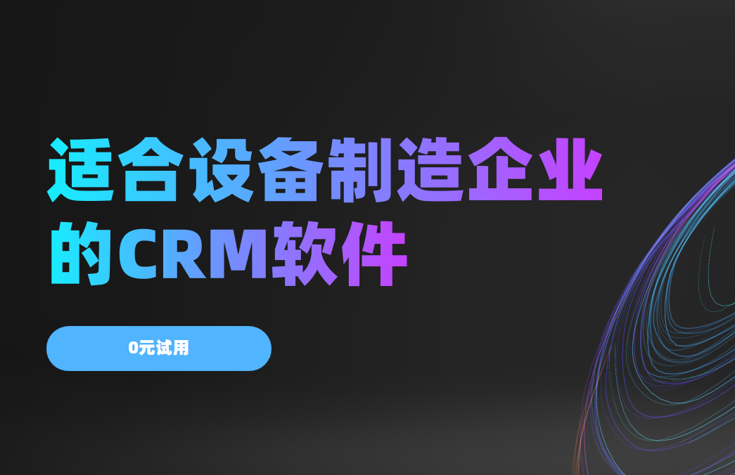 2025年,盘点几款适合设备制造企业的CRM软件